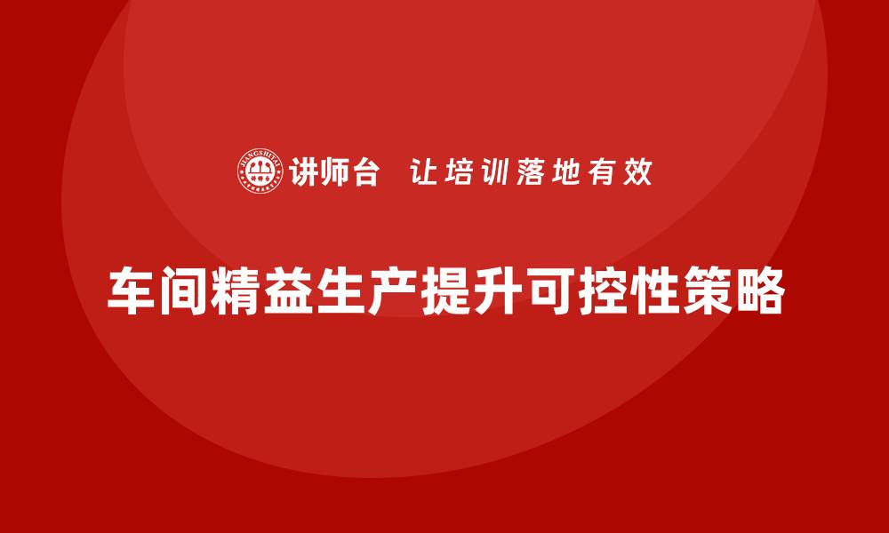 车间精益生产提升可控性策略