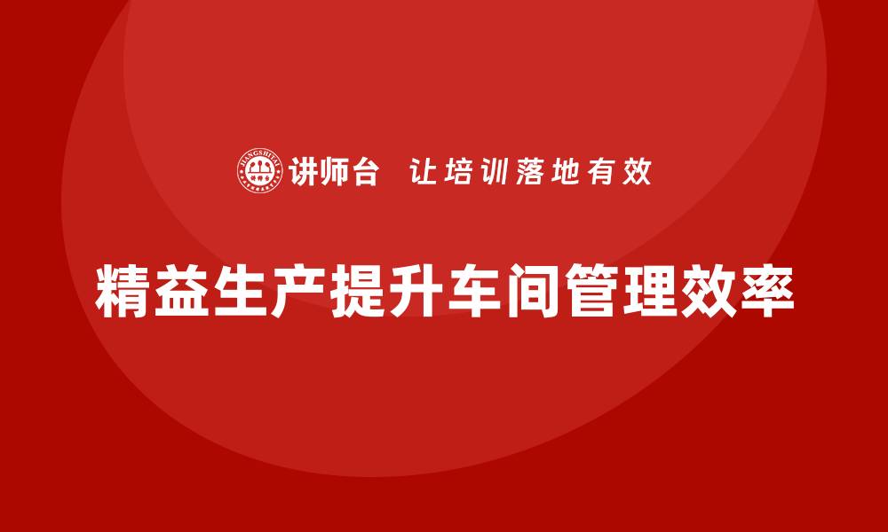 文章车间精益生产管理提升车间管理的精细化水平的缩略图
