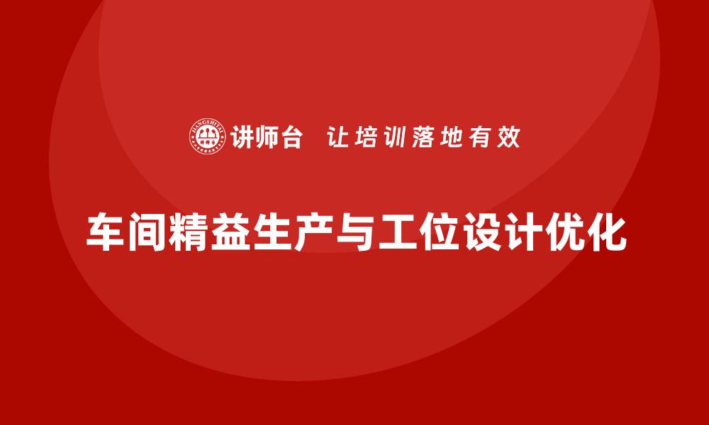 文章车间精益生产管理优化工位设计的缩略图