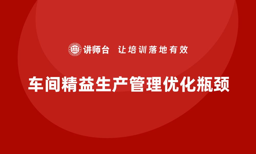文章车间精益生产管理优化生产流程中的瓶颈的缩略图