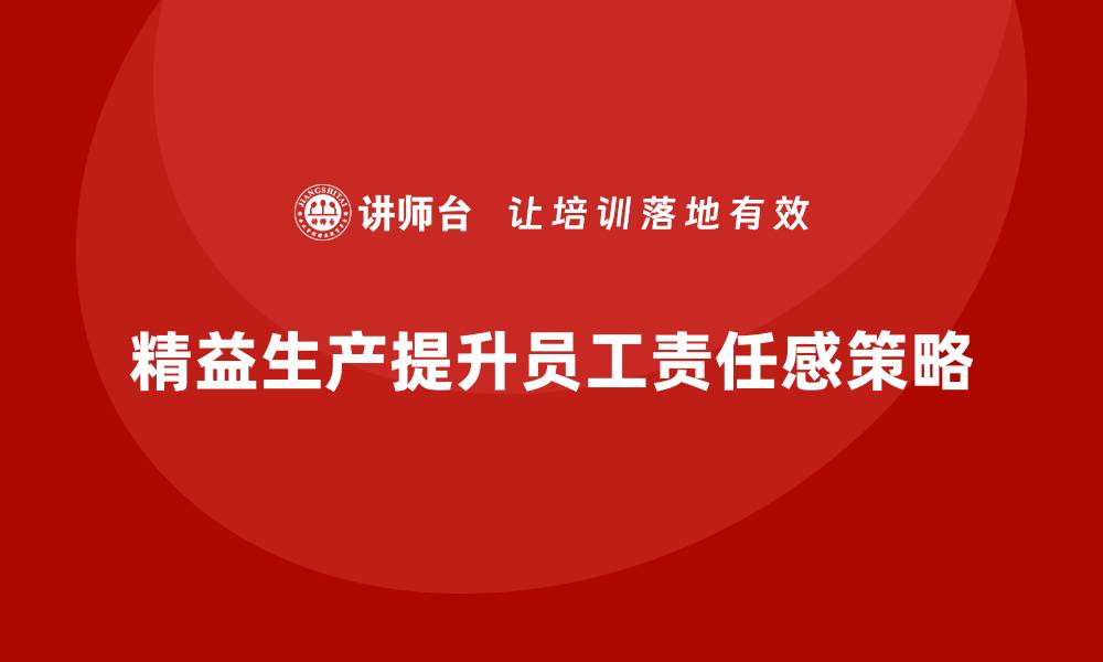文章车间精益生产管理如何提升员工责任感的缩略图