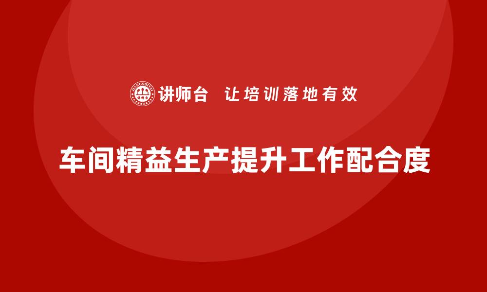 文章车间精益生产管理如何提升工作配合度的缩略图