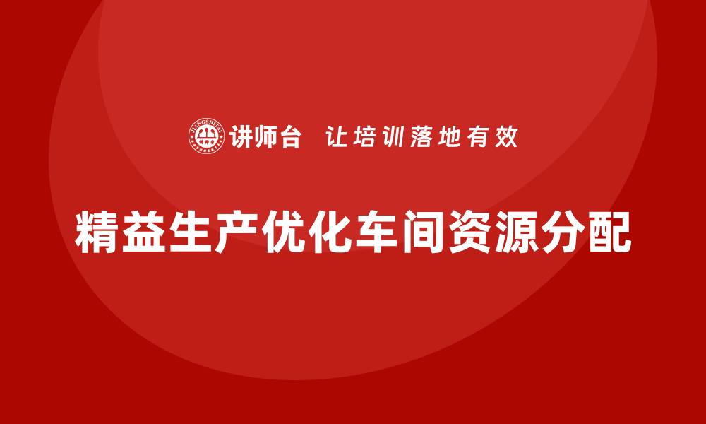 文章车间精益生产管理如何优化资源分配的缩略图