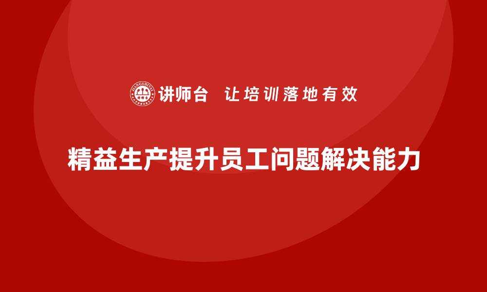 文章车间精益生产管理培训如何提升生产过程中问题解决能力的缩略图