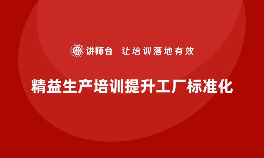 文章车间精益生产管理培训如何提升工厂运营的标准化的缩略图