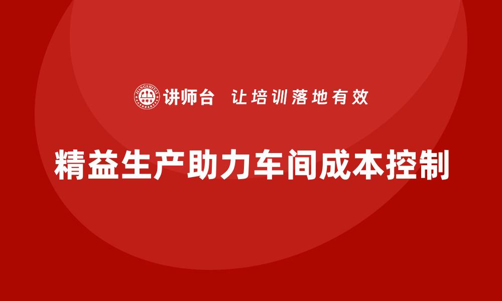 文章车间精益生产管理培训：如何实现成本控制的缩略图