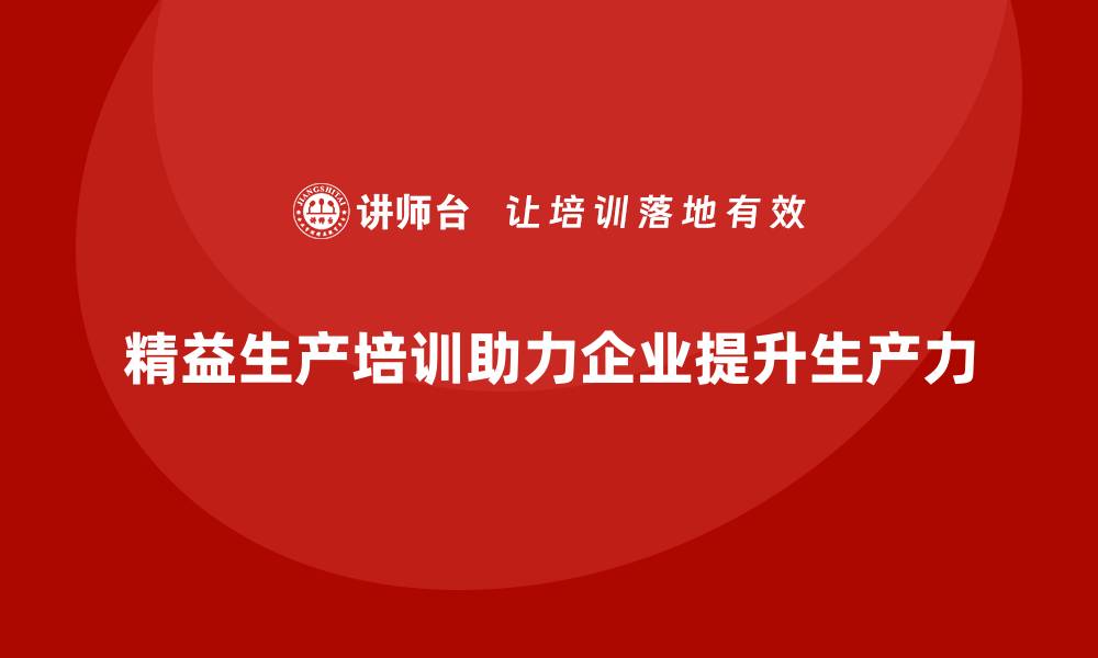 文章车间精益生产管理培训助力企业提升生产力水平的缩略图