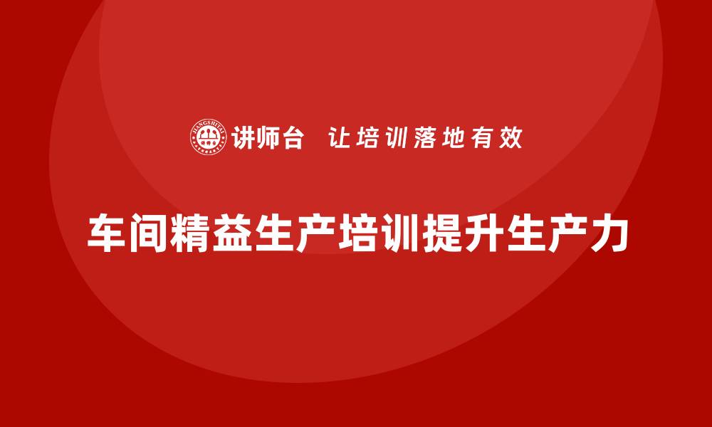 文章车间精益生产管理培训助力提升生产力的缩略图