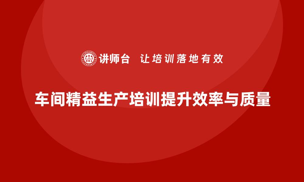 文章车间精益生产管理培训实现生产过程可视化管理的缩略图