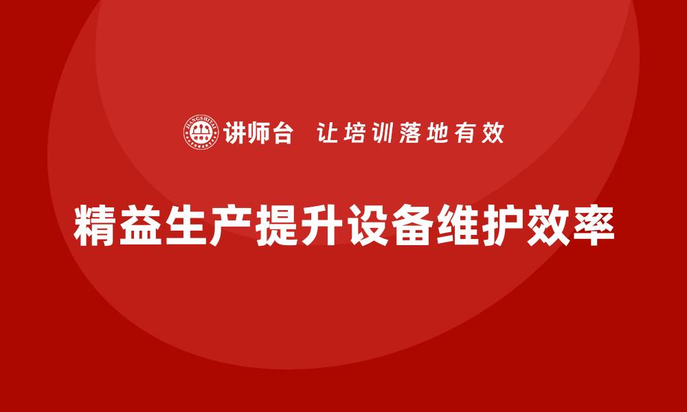 文章车间精益生产管理培训助力设备维护与运转效率的缩略图