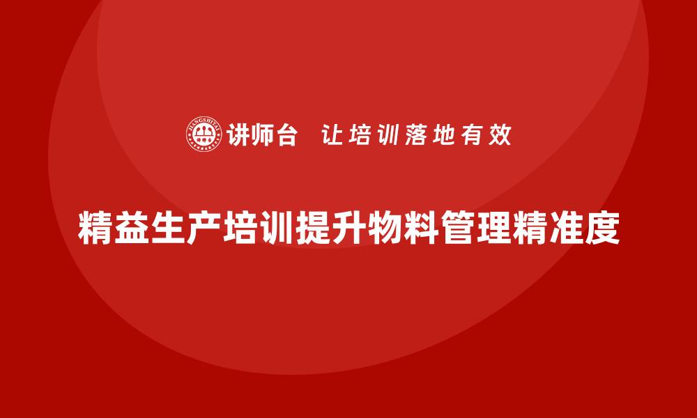 文章车间精益生产管理培训如何提高物料管理精准度的缩略图