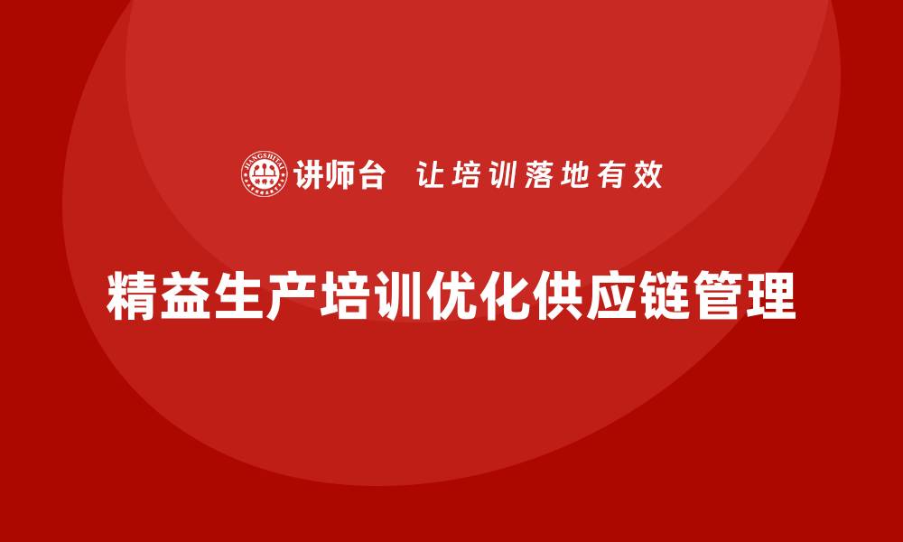 文章车间精益生产管理培训如何优化供应链管理流程的缩略图