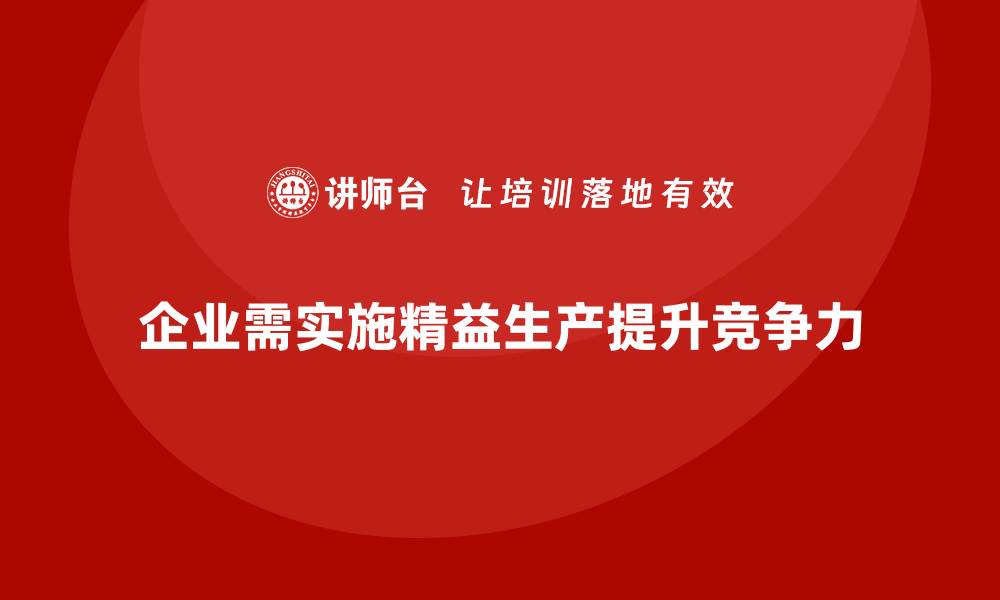 文章精益生产咨询推动企业打造可持续改进管理体系的缩略图