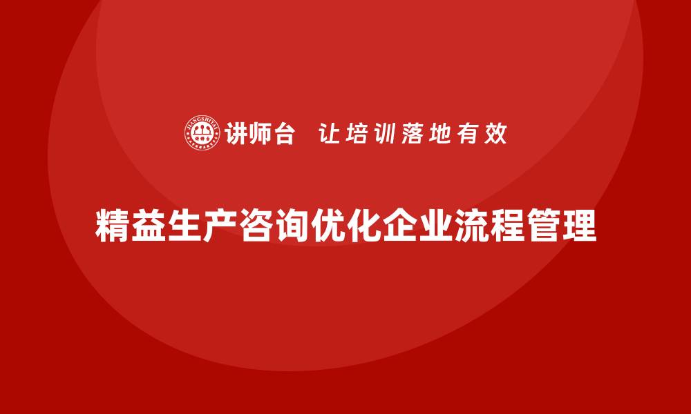 文章精益生产咨询如何优化流程标准管理？的缩略图