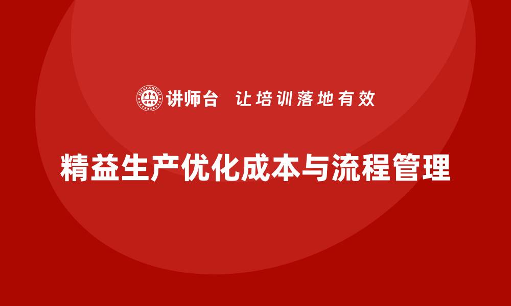 文章精益生产咨询如何优化成本管理与流程执行力？的缩略图