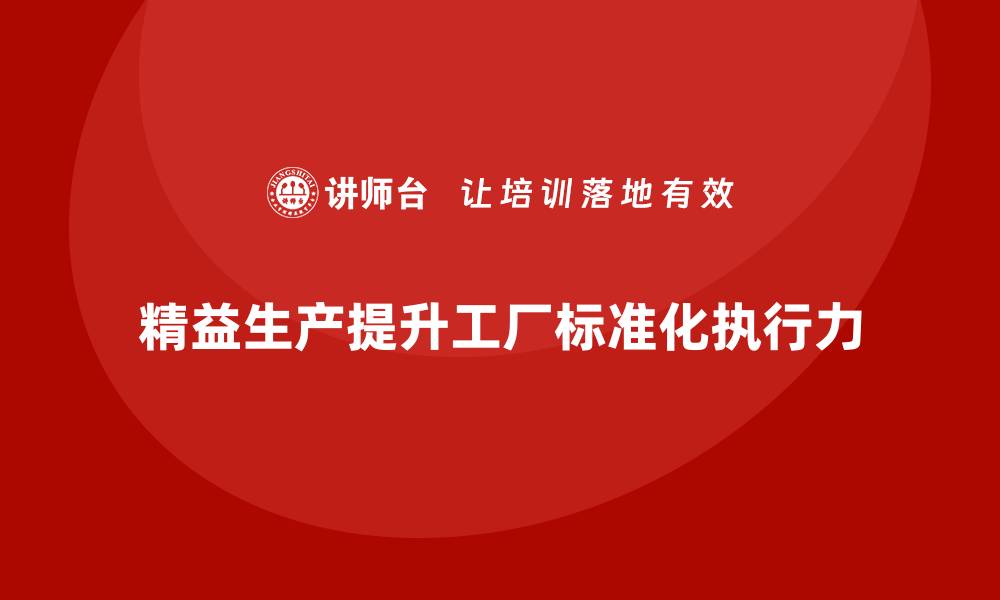 精益生产提升工厂标准化执行力