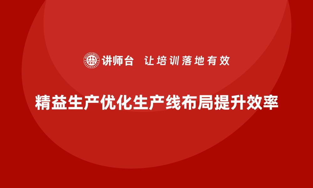 文章精益生产咨询优化生产线布局提升效率的缩略图