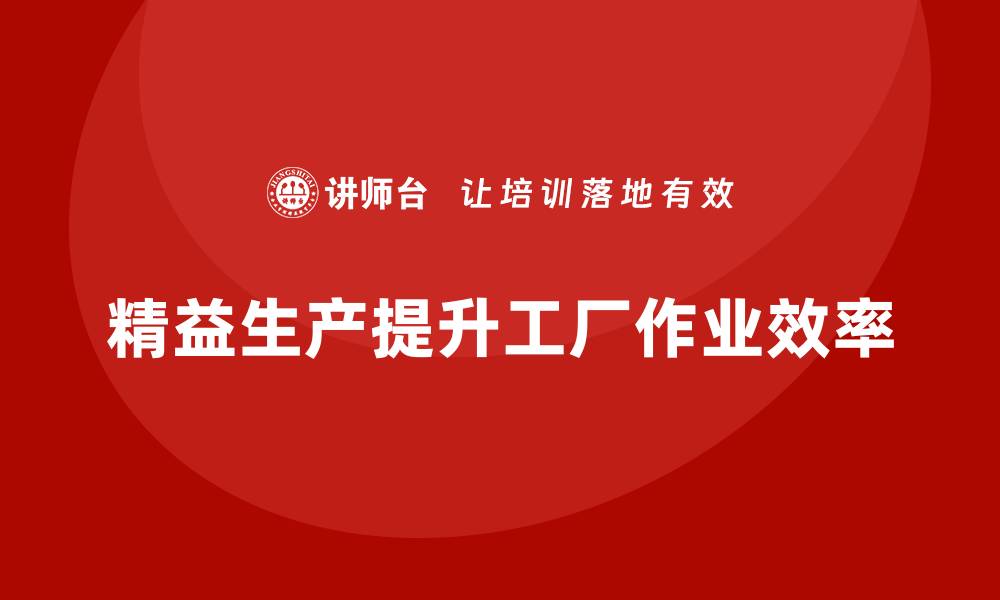 文章精益生产咨询优化工厂作业协作效率的缩略图