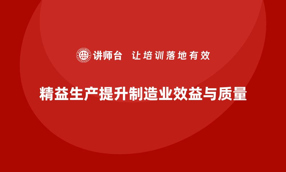 精益生产提升制造业效益与质量