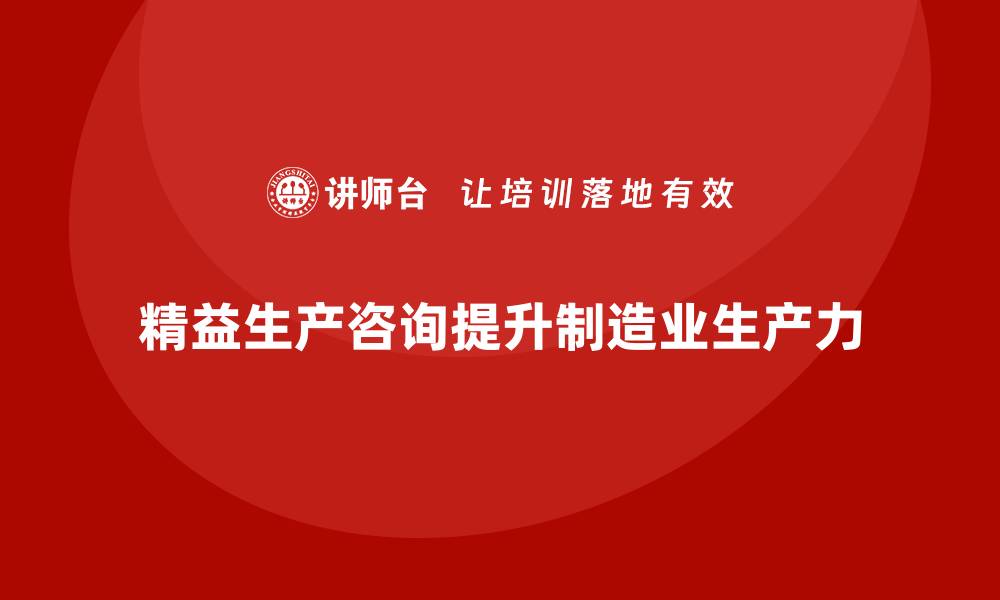 文章精益生产咨询推动车间生产力提升的缩略图