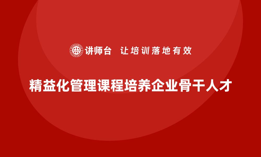 文章精益化管理课程如何帮助企业培养骨干？的缩略图