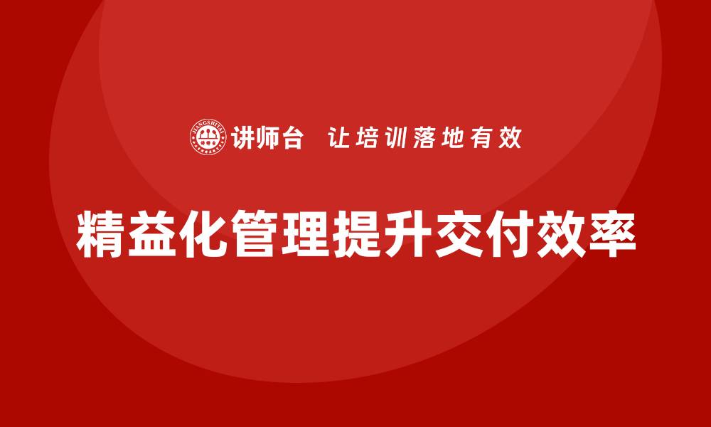 文章企业如何通过精益化管理改善交付流程？的缩略图