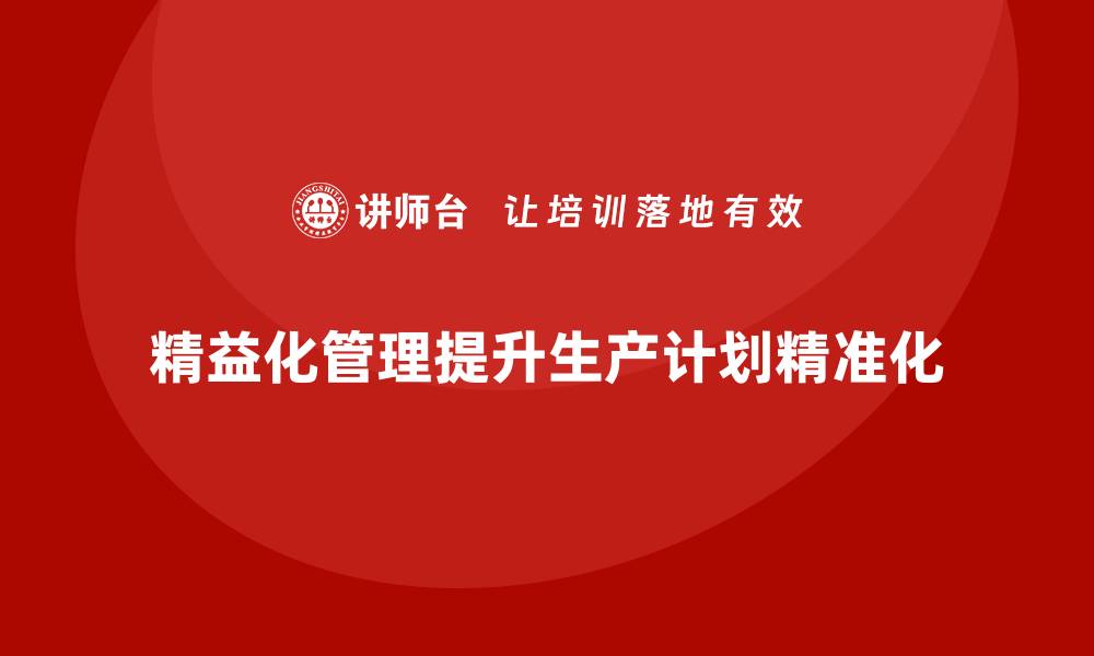 精益化管理提升生产计划精准化