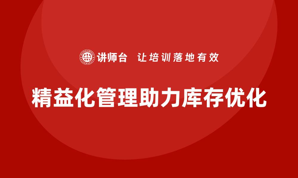 文章精益化管理课程如何帮助企业降低库存管理难度？的缩略图