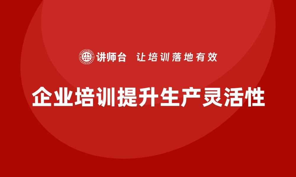 企业培训提升生产灵活性