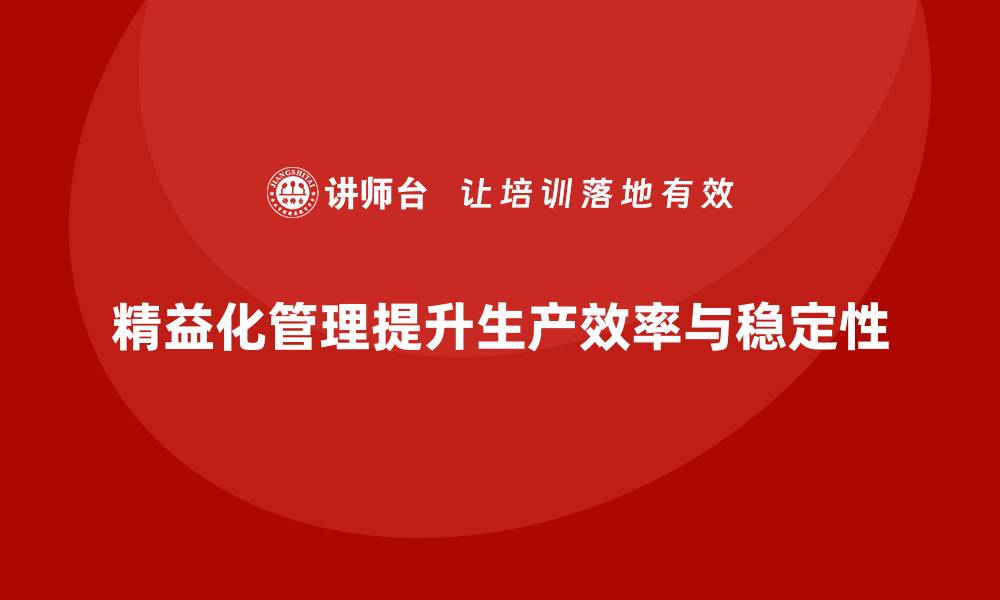 文章精益化管理如何帮助企业提高生产过程稳定性？的缩略图