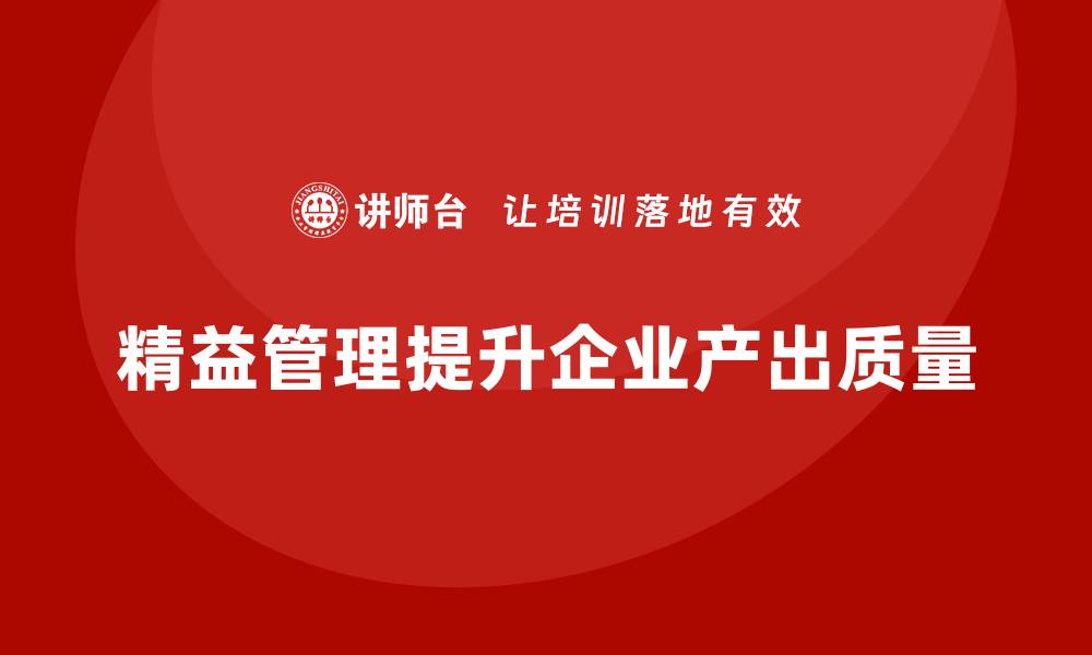 文章精益化管理如何助力企业提高产出质量？的缩略图