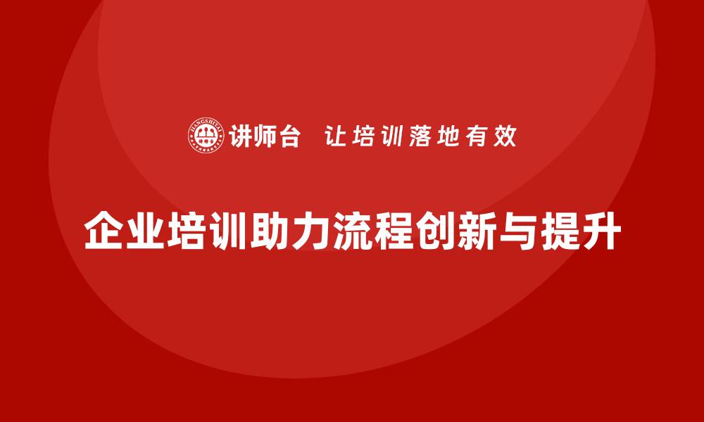 企业培训助力流程创新与提升