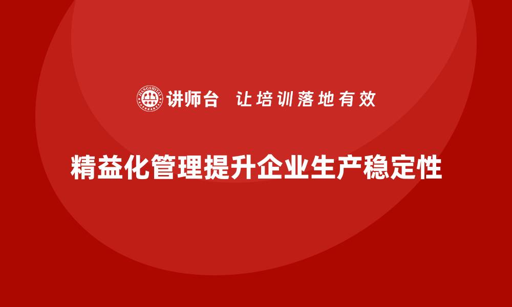 文章精益化管理课程如何帮助企业提高生产稳定性？的缩略图
