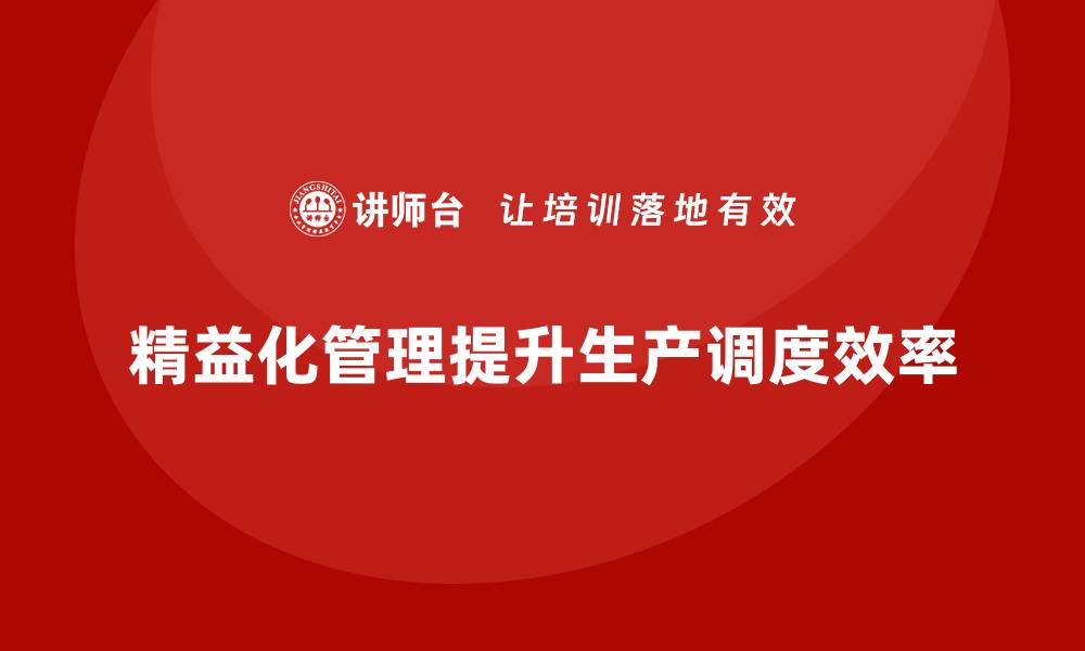 精益化管理提升生产调度效率