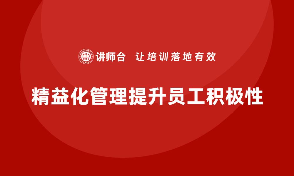 文章企业培训精益化管理如何提升员工工作积极性？的缩略图