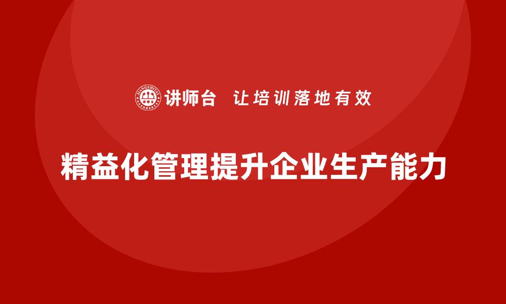 文章精益化管理课程如何帮助企业提高生产能力？的缩略图
