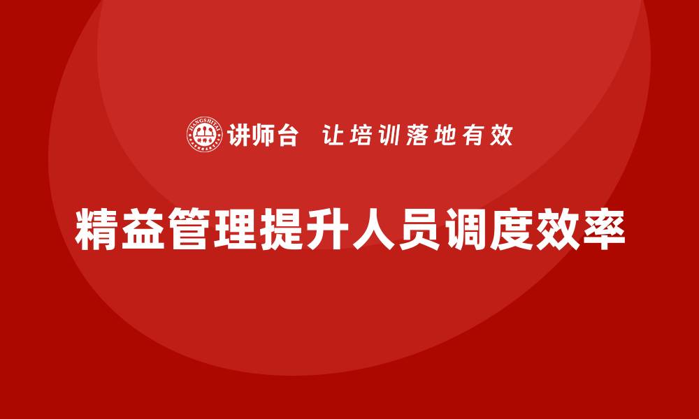 文章精益化管理如何推动企业提升人员调度效率？的缩略图