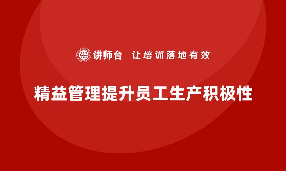 文章企业培训精益化管理如何提高员工的生产积极性？的缩略图