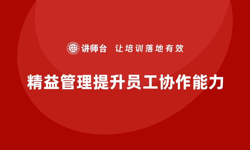 文章精益化管理如何提升企业员工的协作能力？的缩略图
