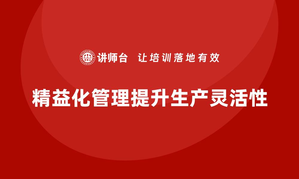 文章企业培训精益化管理如何提升生产过程的灵活性？的缩略图