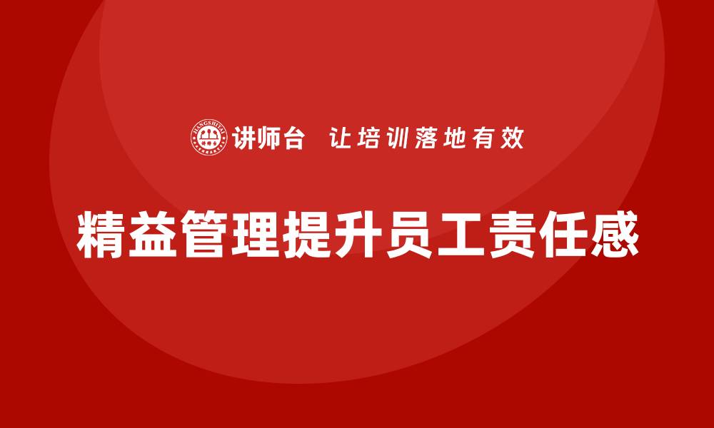 文章企业培训精益化管理如何提升员工生产责任感？的缩略图