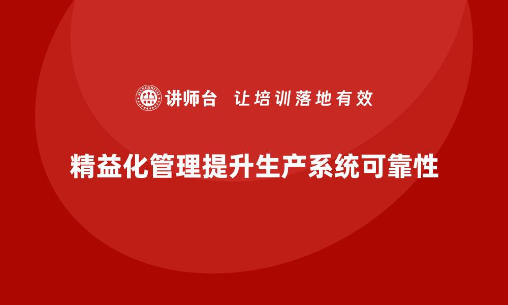 文章精益化管理如何帮助企业提高生产系统的可靠性？的缩略图
