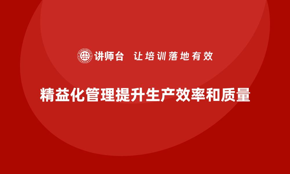 精益化管理提升生产效率和质量