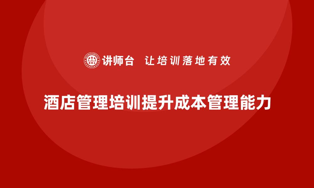 文章酒店管理培训如何提升酒店的成本管理能力？的缩略图