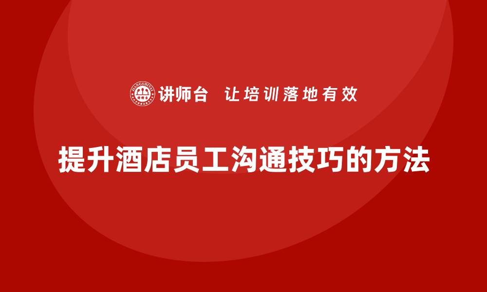 提升酒店员工沟通技巧的方法