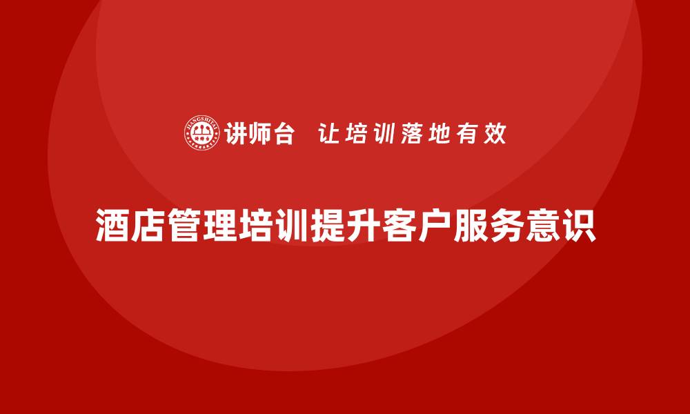 文章酒店管理培训如何提升员工的客户服务意识？的缩略图