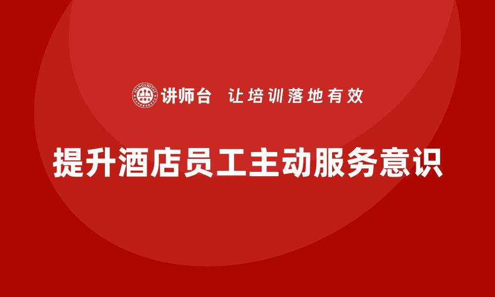 文章酒店管理培训：如何提升员工的主动服务意识？的缩略图
