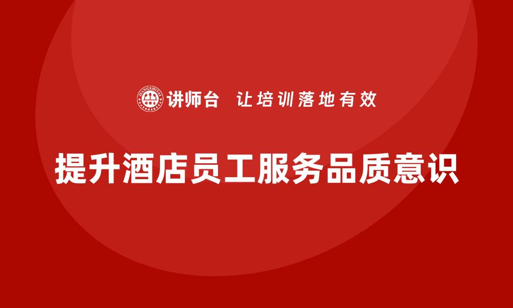 文章酒店员工管理培训课程：提升员工的服务品质意识的缩略图