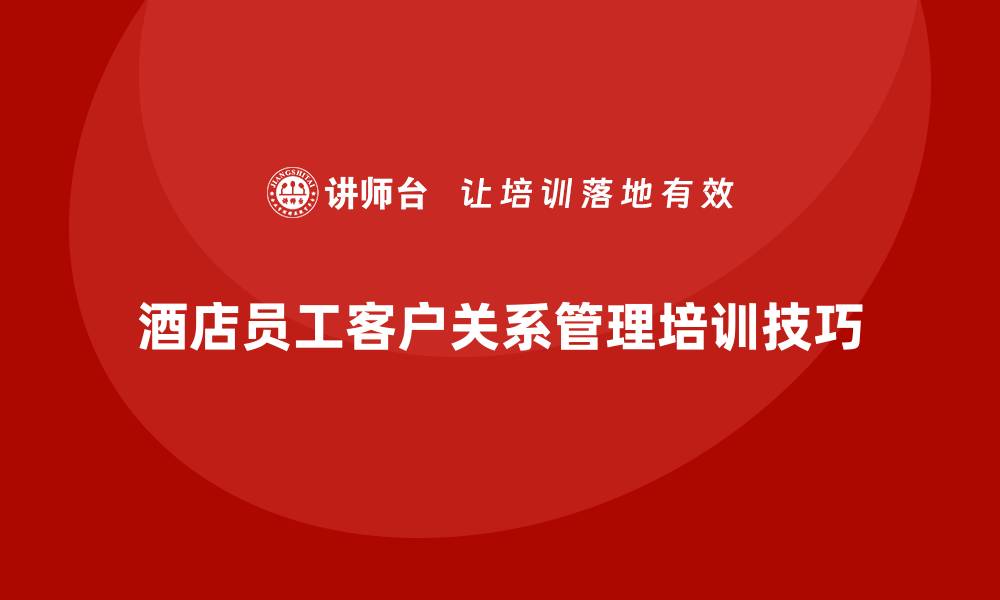 酒店员工客户关系管理培训技巧