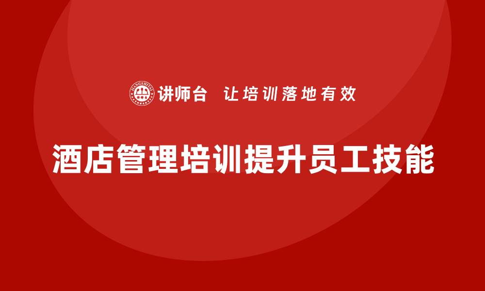 文章酒店管理培训：如何帮助员工提高职业技能？的缩略图